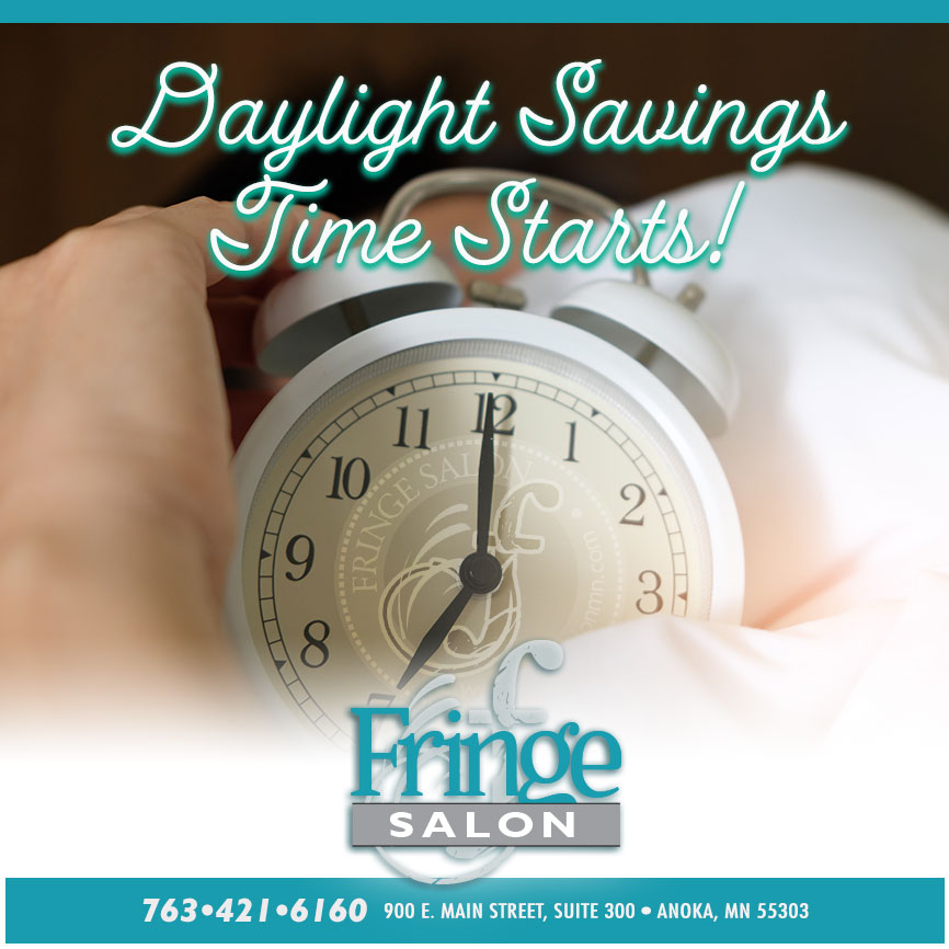 Daylight savings time starts! Fringe Salon in Anoka, MN